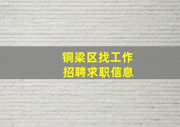 铜梁区找工作 招聘求职信息